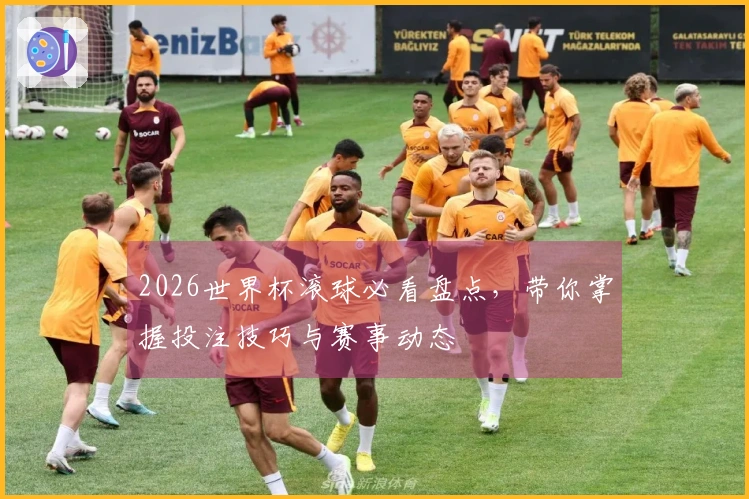 2026世界杯滚球必看盘点，带你掌握投注技巧与赛事动态