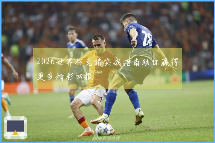 2026世界杯竞猜实战指南助你赢得更多精彩回报
