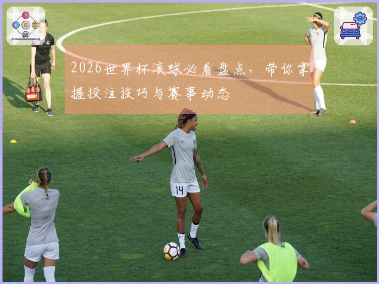 2026世界杯滚球必看盘点，带你掌握投注技巧与赛事动态