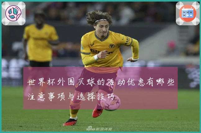 世界杯外围买球的活动优惠有哪些注意事项与选择技巧