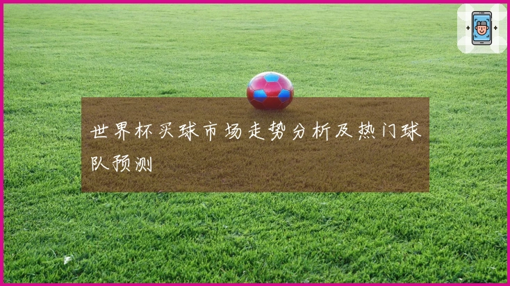 世界杯买球市场走势分析及热门球队预测