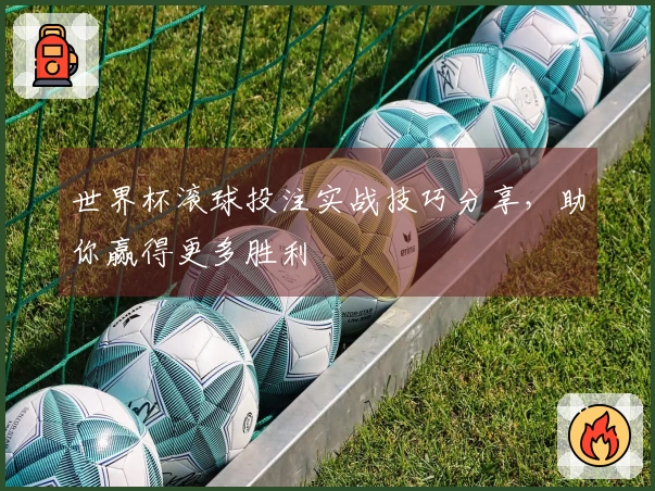 世界杯滚球投注实战技巧分享，助你赢得更多胜利