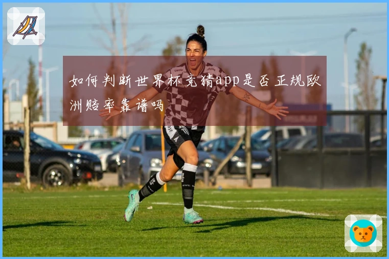 如何判断世界杯竞猜app是否正规欧洲赔率靠谱吗